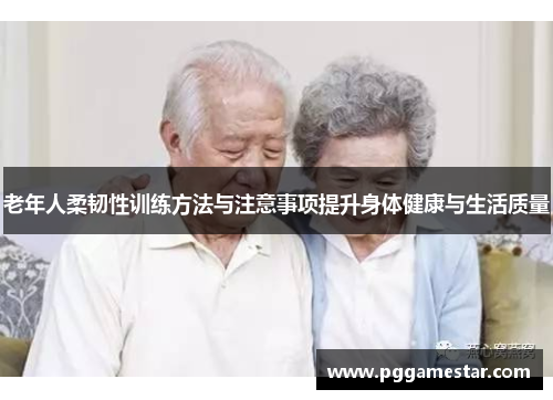 老年人柔韧性训练方法与注意事项提升身体健康与生活质量